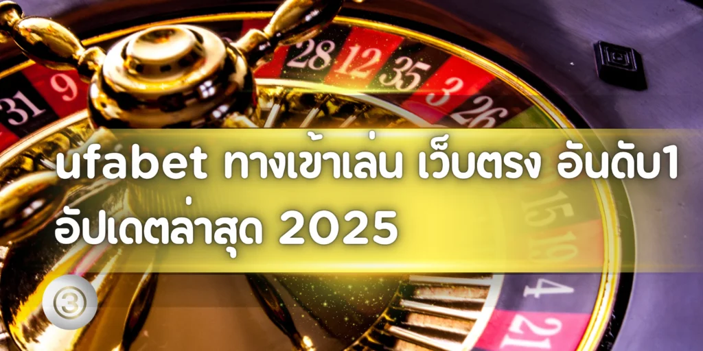 ufabet ทางเข้าเล่น เว็บตรง อันดับ1 อัปเดตล่าสุด 2025