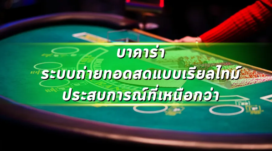 บาคาร่า ระบบถ่ายทอดสดแบบเรียลไทม์ ประสบการณ์ที่เหนือกว่า