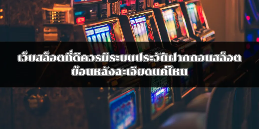 เว็บสล็อตที่ดีควรมีระบบประวัติฝากถอนสล็อตย้อนหลังละเอียดแค่ไหน 1 เว็บสล็อตที่ดีควรมีระบบประวัติฝากถอนสล็อตย้อนหลังละเอียดแค่ไหน